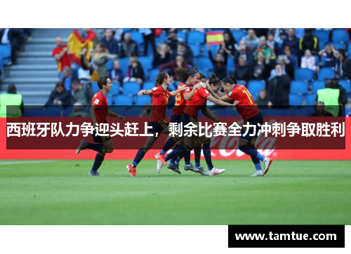 西班牙队力争迎头赶上，剩余比赛全力冲刺争取胜利