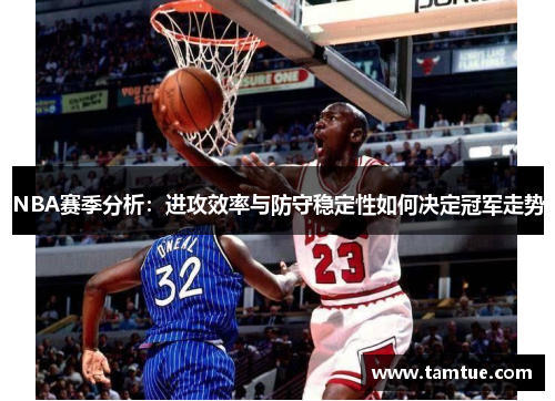NBA赛季分析：进攻效率与防守稳定性如何决定冠军走势