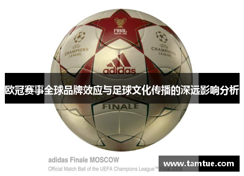 欧冠赛事全球品牌效应与足球文化传播的深远影响分析