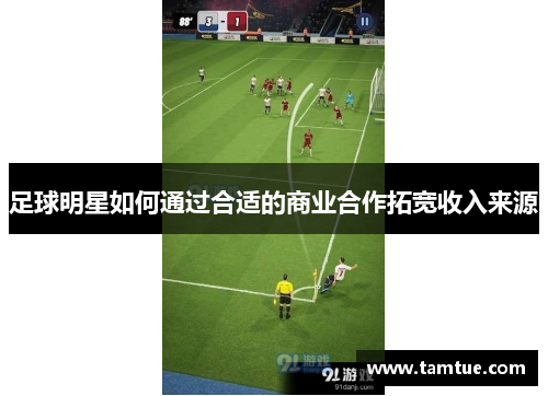 足球明星如何通过合适的商业合作拓宽收入来源